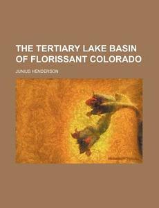 The Tertiary Lake Basin Of Florissant Colorado di Junius Henderson edito da General Books Llc