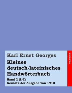 Kleines Deutsch-Lateinisches Handworterbuch: Band 2 (L-Z) Neusatz Der Ausgabe Von 1910 di Karl Ernst Georges edito da Createspace