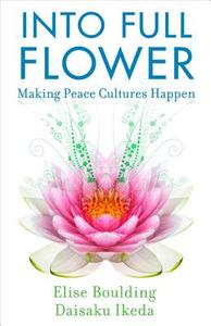 Into Full Flower: Making Peace Cultures Happen di Elise Boulding, Daisaku Ikeda edito da Dialogue Path Press
