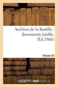 Archives de la Bastille: Documents Inédits. [vol. 15] di 0 edito da Hachette Livre - Bnf
