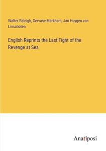 English Reprints the Last Fight of the Revenge at Sea di Walter Raleigh, Gervase Markham, Jan Huygen Van Linschoten edito da Anatiposi Verlag