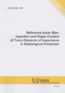 Reference Asian Man: Ingestion and Organ Content of Trace Elements of Importance in Radiological Protection: IAEA Tecdoc di Bernan edito da INTL ATOMIC ENERGY AGENCY