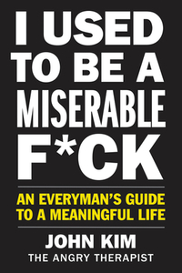 I Used to Be a Miserable F*ck: An Everyman's Guide to a Meaningful Life di John Kim edito da HARPER ONE