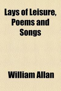 Lays Of Leisure, Poems And Songs di William Allan edito da General Books Llc