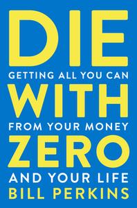 Die with Zero: Getting All You Can from Your Money and Your Life di Bill Perkins edito da MARINER BOOKS