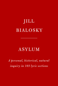 Asylum: A Personal, Historical, Natural Inquiry in 103 Lyric Sections di Jill Bialosky edito da KNOPF