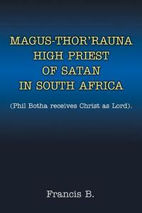 Magus-thor\'rauna High Priest Of Satan In South Africa di B Francis B edito da Iuniverse