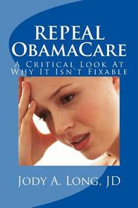 Repeal Obamacare: A Critical Look at Why It Isn't Fixable di Jody a. Long Jd edito da Brightowl