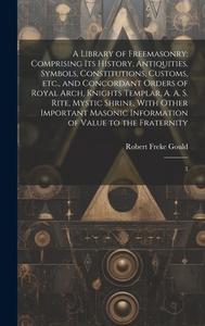 A Library of Freemasonry di Robert Freke Gould edito da LEGARE STREET PR