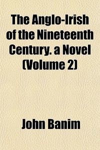 The Anglo-irish Of The Nineteenth Century. A Novel (volume 2) di John Banim edito da General Books Llc