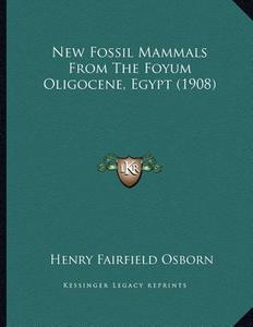 New Fossil Mammals from the Foyum Oligocene, Egypt (1908) di Henry Fairfield Osborn edito da Kessinger Publishing
