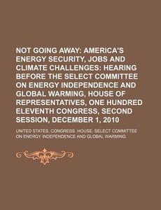 Not Going Away: America's Energy Security di United States Congress House Select, Anonymous edito da Books Llc, Reference Series