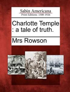 Charlotte Temple: A Tale of Truth. di Mrs Rowson edito da GALE ECCO SABIN AMERICANA
