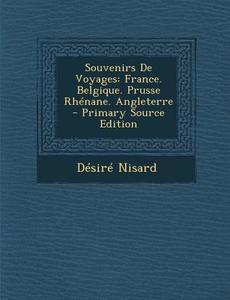 Souvenirs de Voyages: France. Belgique. Prusse Rhenane. Angleterre di Desire Nisard edito da Nabu Press