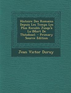 Histoire Des Romains Depuis Les Temps Les Plus Recules Jusqu'a La (Mort de Theodose). di Jean Victor Duruy edito da Nabu Press