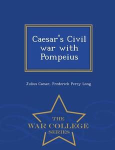Caesar's Civil War With Pompeius - War College Series di Julius Caesar, Frederick Percy Long edito da War College Series