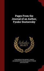 Pages From The Journal Of An Author, Fyodor Dostoevsky di John Middleton Murry, Samuel Solomonovitch Koteliansky, Fyodor Dostoyevsky edito da Andesite Press