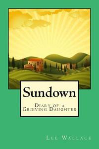 Sundown: The Story of What Dementia Does to a Family di Lee Wallace edito da Createspace