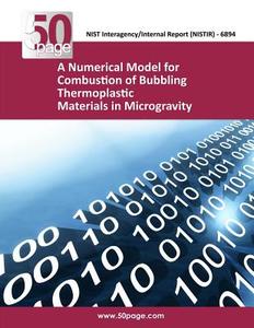 A Numerical Model for Combustion of Bubbling Thermoplastic Materials in Microgravity di Nist edito da Createspace