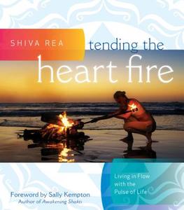 Tending the Heart Fire di Shiva Rea edito da Sounds True Inc