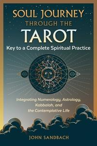 Soul Journey Through the Tarot: Key to a Complete Spiritual Practice di John Sandbach edito da DESTINY BOOKS