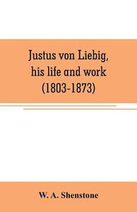 Justus von Liebig, his life and work (1803-1873) di W. A. Shenstone edito da Alpha Editions