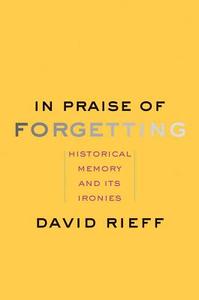 In Praise of Forgetting di David Rieff edito da Yale University Press
