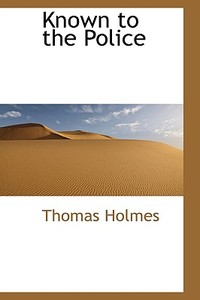 Known To The Police di Thomas Holmes edito da Bibliolife