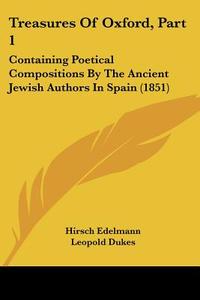 Treasures of Oxford, Part 1: Containing Poetical Compositions by the Ancient Jewish Authors in Spain (1851) di Hirsch Edelmann, Leopold Dukes edito da Kessinger Publishing