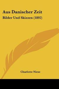 Aus Danischer Zeit: Bilder Und Skizzen (1892) di Charlotte Niese edito da Kessinger Publishing
