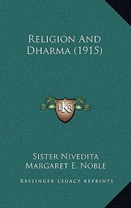 Religion and Dharma (1915) di Sister Nivedita, Margaret E. Noble edito da Kessinger Publishing