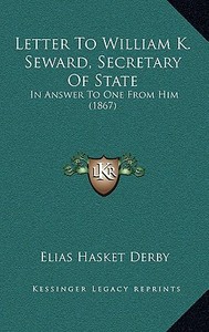 Letter to William K. Seward, Secretary of State: In Answer to One from Him (1867) di Elias Hasket Derby edito da Kessinger Publishing