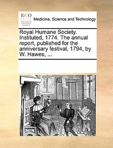 Royal Humane Society. Instituted, 1774. The Annual Report, Published For The Anniversary Festival, 1794, By W. Hawes, ... di Multiple Contributors edito da Gale Ecco, Print Editions