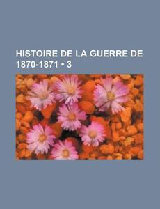 Histoire De La Guerre De 1870-1871 (3) di Livres Groupe edito da General Books Llc