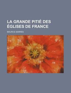La Grande Pitie Des Eglises De France di Maurice Barres edito da General Books Llc