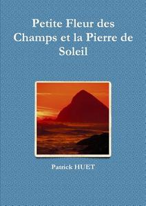 Petite Fleur Des Champs Et La Pierre De Soleil di Patrick Huet edito da Lulu.com