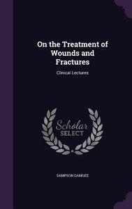 On The Treatment Of Wounds And Fractures di Sampson Gamgee edito da Palala Press