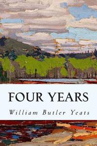 Four Years di William Butler Yeats edito da Createspace