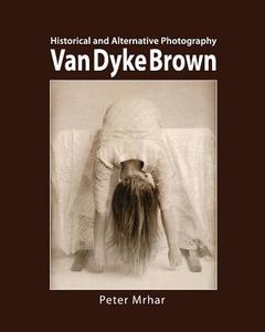 Van Dyke Brown: Historical and Alternative Photography di Peter Mrhar edito da Createspace