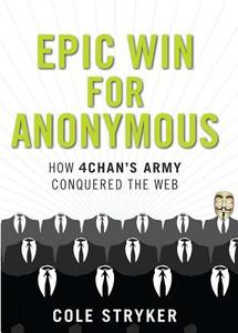 Epic Win for Anonymous: How 4chan's Army Conquered the Web di Cole Stryker edito da Overlook Press