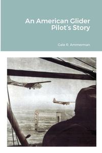 An American Glider Pilot's Story di Ammerman Gale R. Ammerman edito da Lulu Press