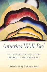 America Will Be!: Conversations on Hope, Freedom, and Democracy di Vincent Harding, Daisaku Ikeda edito da Dialogue Path Press