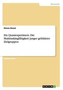 Ein Quasiexperiment. Die Multitaskingfähigkeit junger gebildeter Zielgruppen di Simon Donat edito da GRIN Publishing