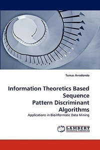 Information Theoretics Based Sequence Pattern Discriminant Algorithms di Tomas Arredondo edito da LAP Lambert Acad. Publ.