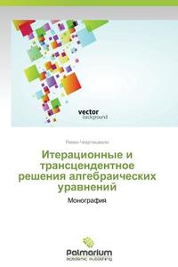 Iteratsionnye I Transtsendentnoe Resheniya Algebraicheskikh Uravneniy di Chkhartishvili Levan edito da Palmarium Academic Publishing