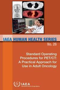 Standard Operating Procedures for Pet/Ct: A Practical Approach for Use in Adult Oncology: IAEA Human Health Series No. 2 di International Atomic Energy Agency edito da INTL ATOMIC ENERGY AGENCY