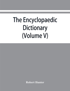 The Encyclopaedic dictionary; an original work of reference to the words in the English language, giving a full account  di Robert Hunter edito da Alpha Editions