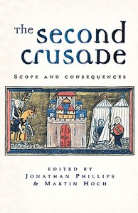 The Second Crusade: Scope and Consequences di Jonathan Phillips, Martin Hoch edito da MANCHESTER UNIV PR
