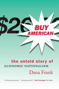 Buy American-The Untold Story of Economic Nationalism di Dana Frank edito da Beacon Press