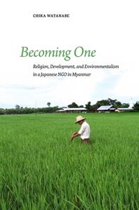 Becoming One: Religion, Development, and Environmentalism in a Japanese Ngo in Myanmar di Chika Watanabe edito da UNIV OF HAWAII PR
